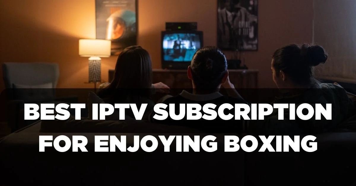 Best IPTV Subscription for Enjoying Boxing