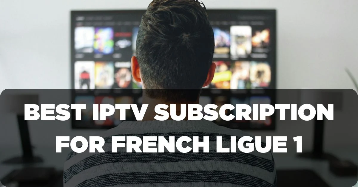 Best IPTV Subscription for French Ligue 1