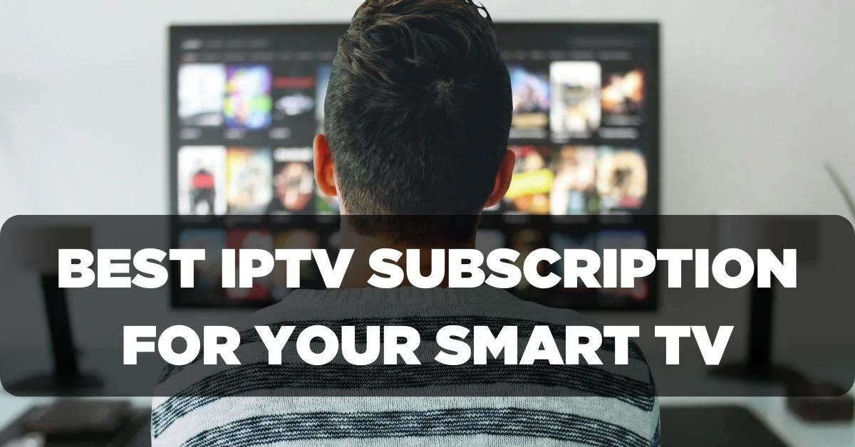 Best IPTV Subscription for your Smart TV