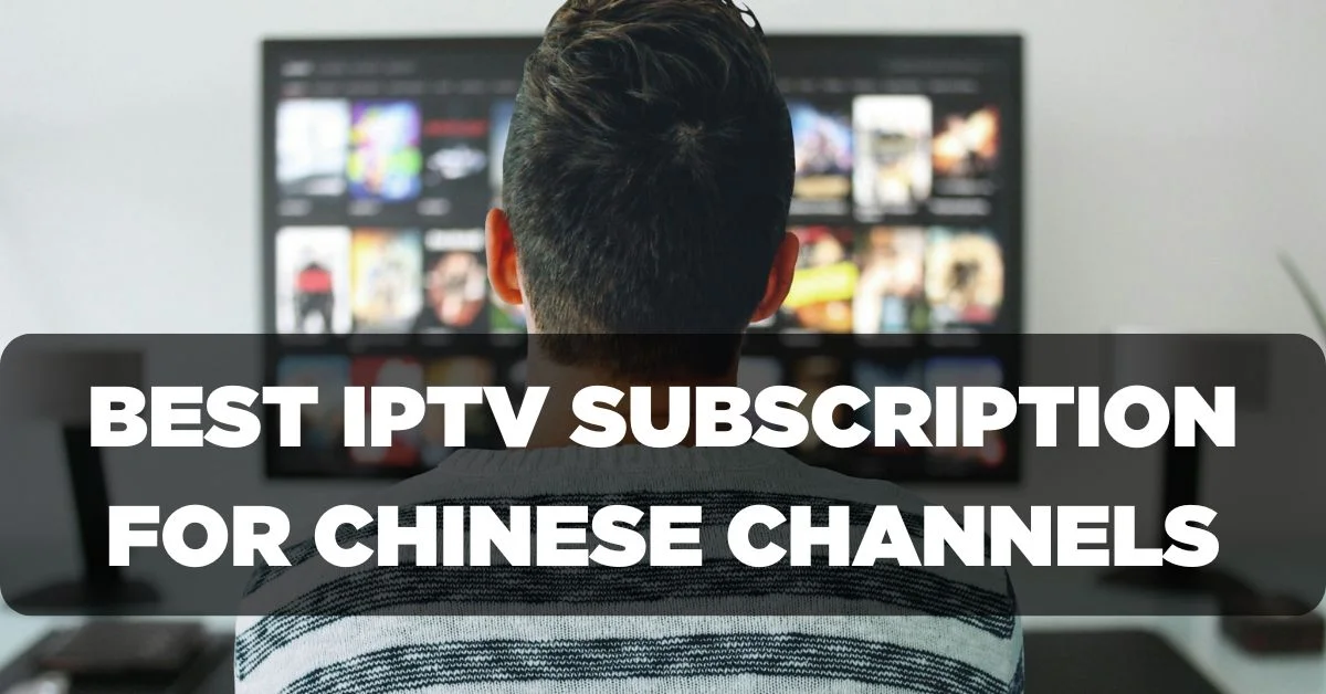 Best IPTV Subscription for Chinese Channels