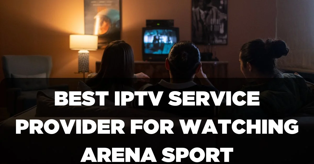 Best IPTV Service Provider for Watching Arena Sport