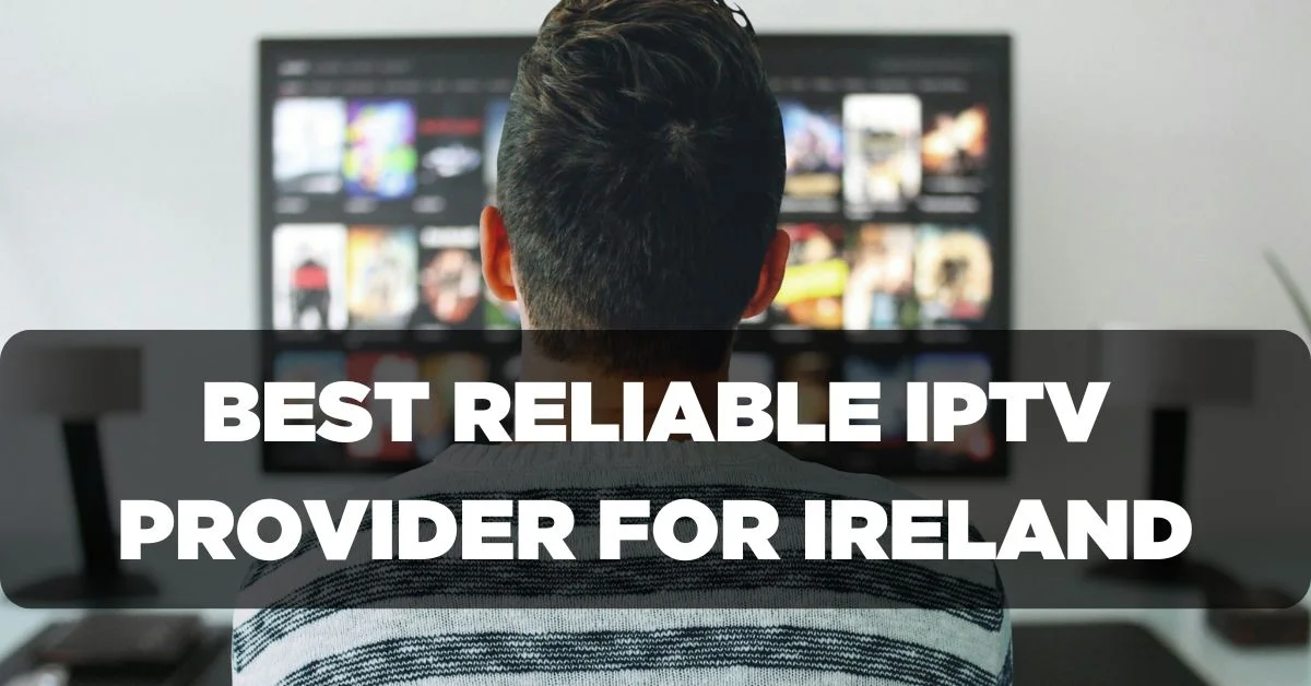 Best Reliable IPTV Provider for Ireland