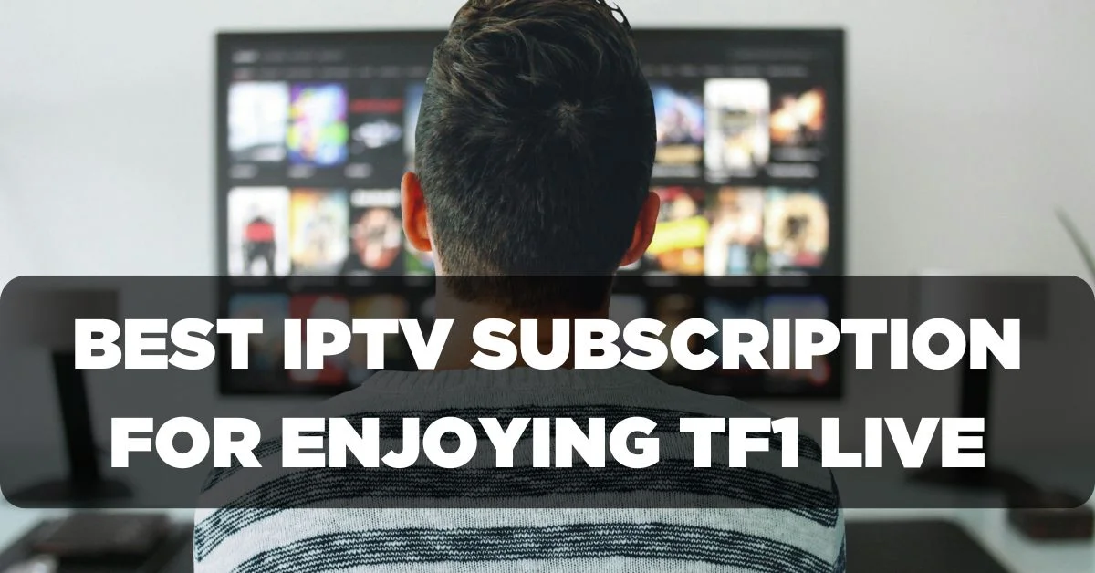 Best IPTV Subscription for Enjoying TF1 Live