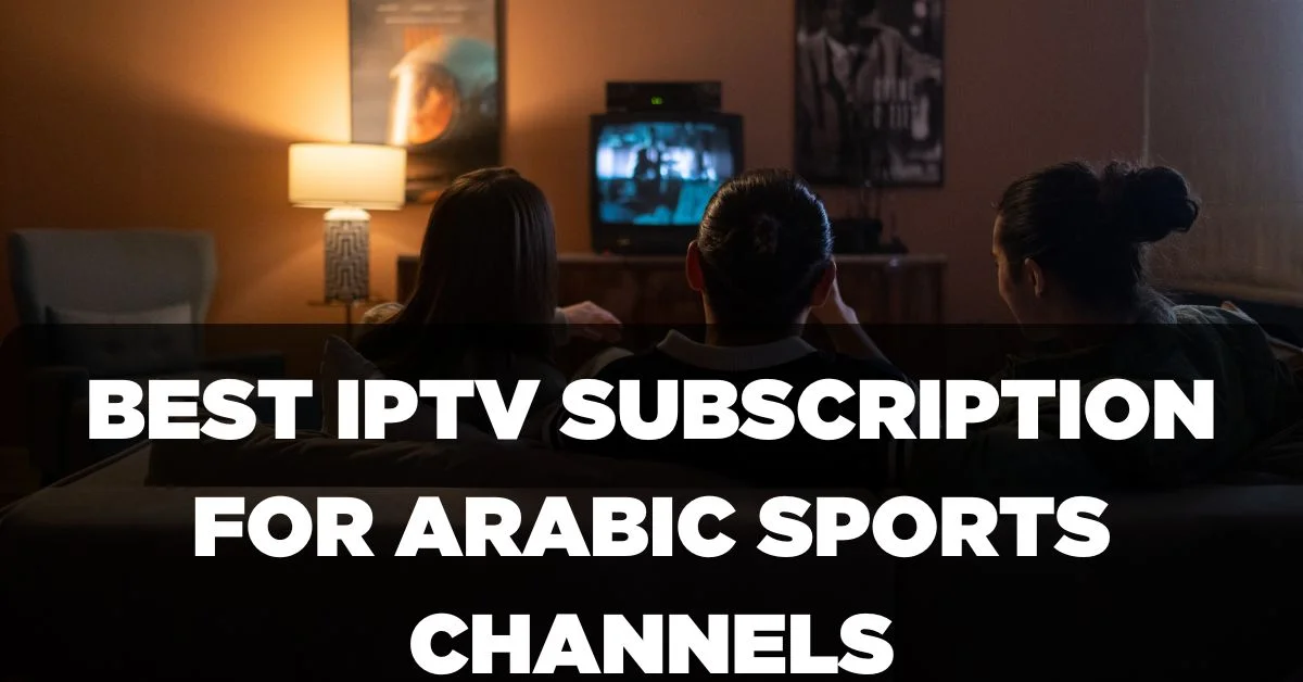 Best IPTV Subscription for Arabic Sports Channels