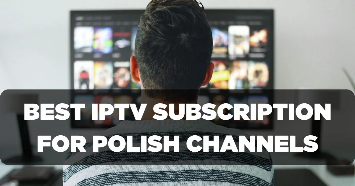 Best IPTV Subscription for Polish Channels