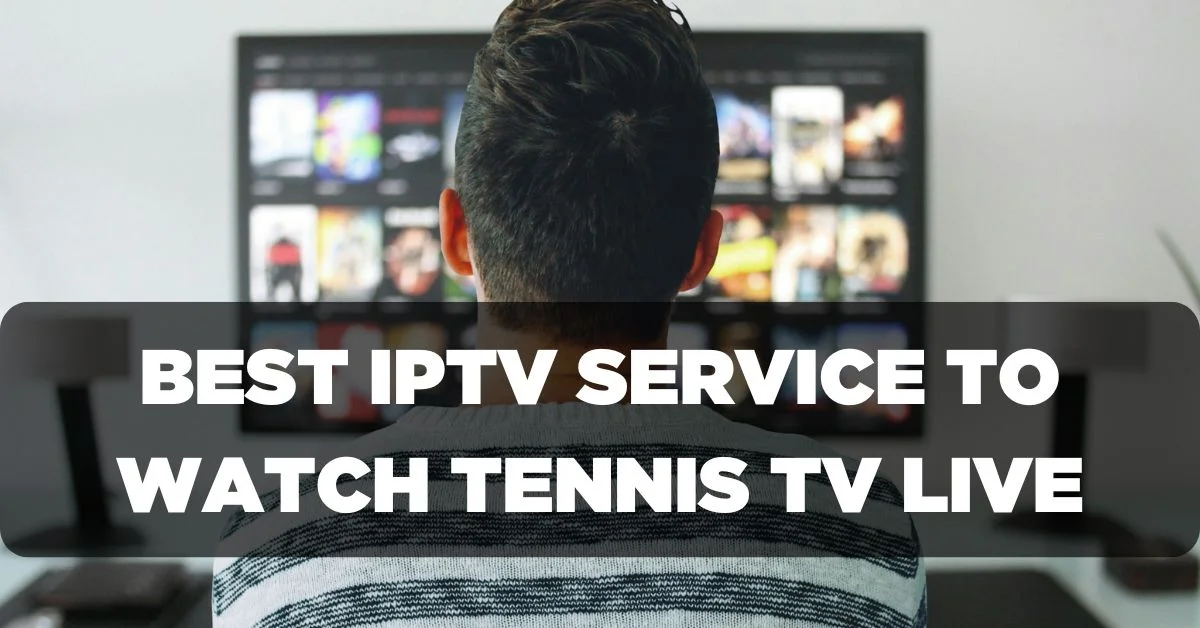 Best IPTV Service to Watch Tennis TV Live