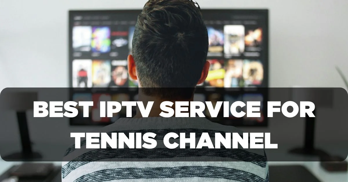 Best IPTV Service Provider for Watching Tennis Channel