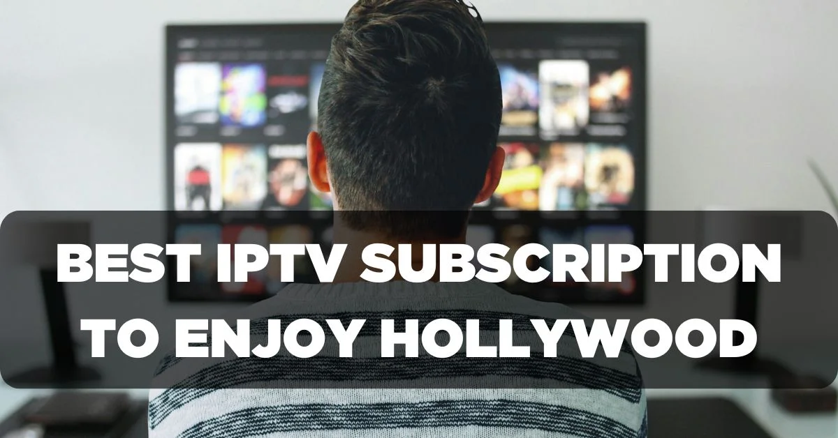 Best IPTV Subscription to Enjoy Hollywood