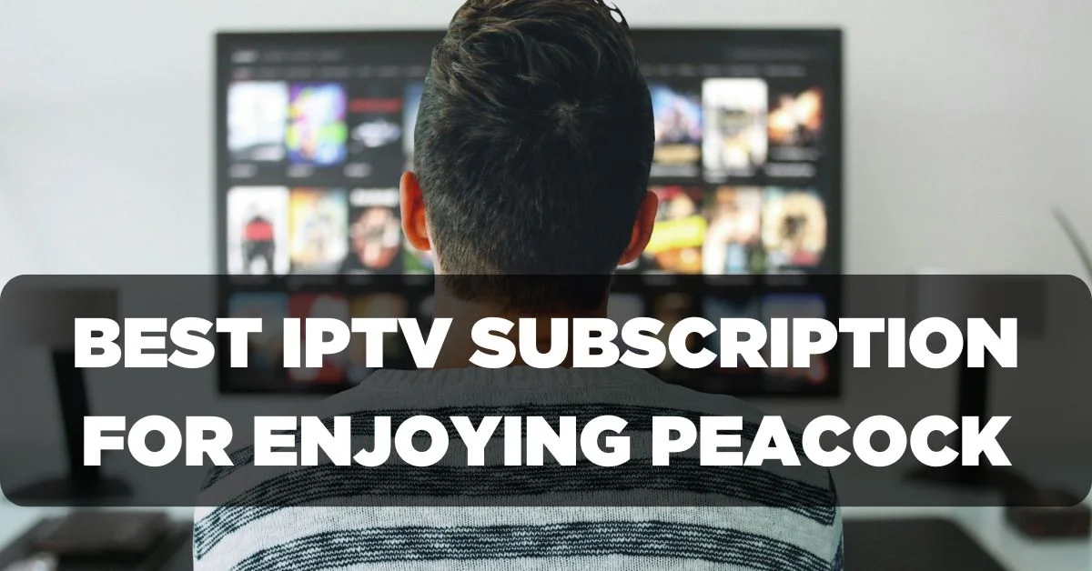 Best IPTV Subscription for Enjoying Peacock