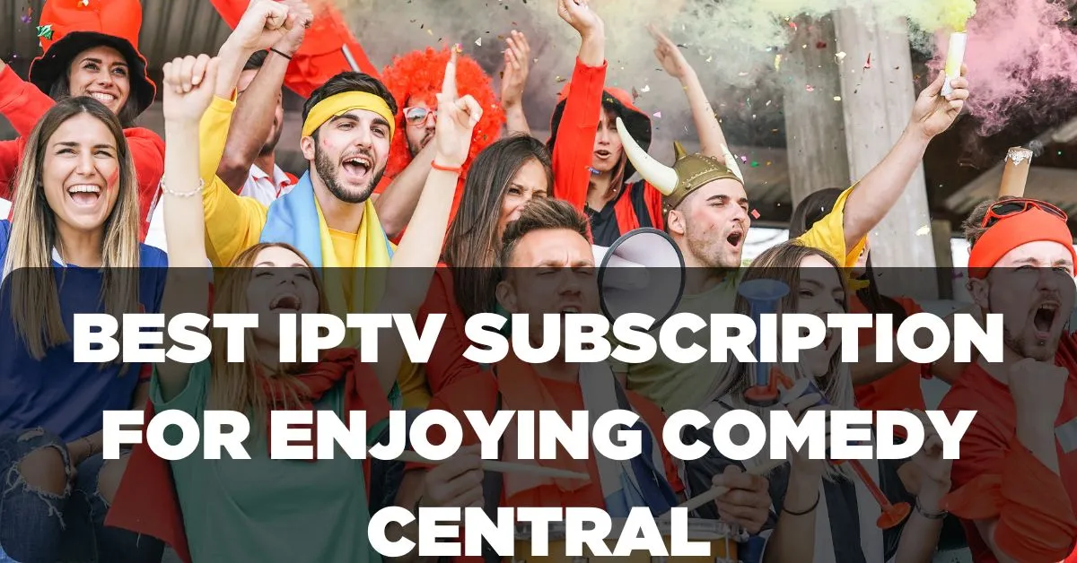 Best IPTV Subscription for Enjoying Comedy Central