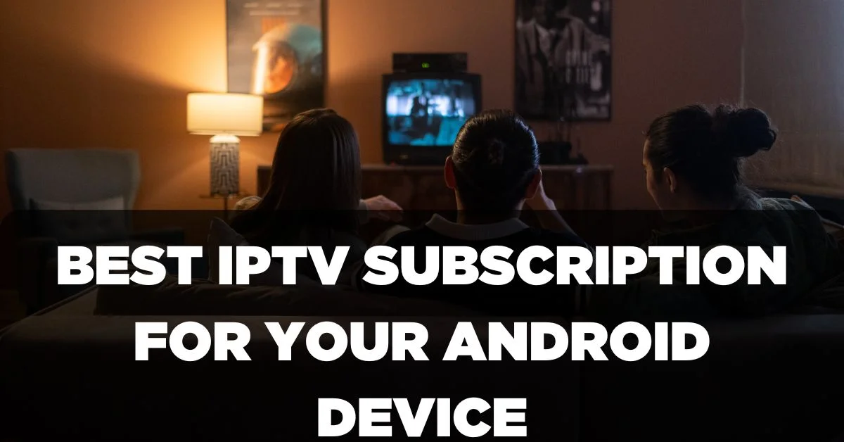 Best IPTV Subscription for your Android device