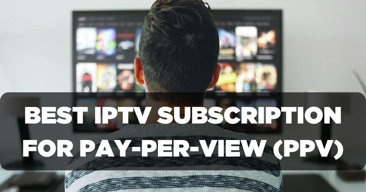 Best IPTV Subscription for Pay-Per-View (PPV)