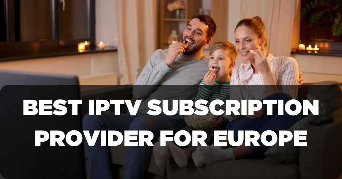 Best IPTV Subscription Provider for Europe