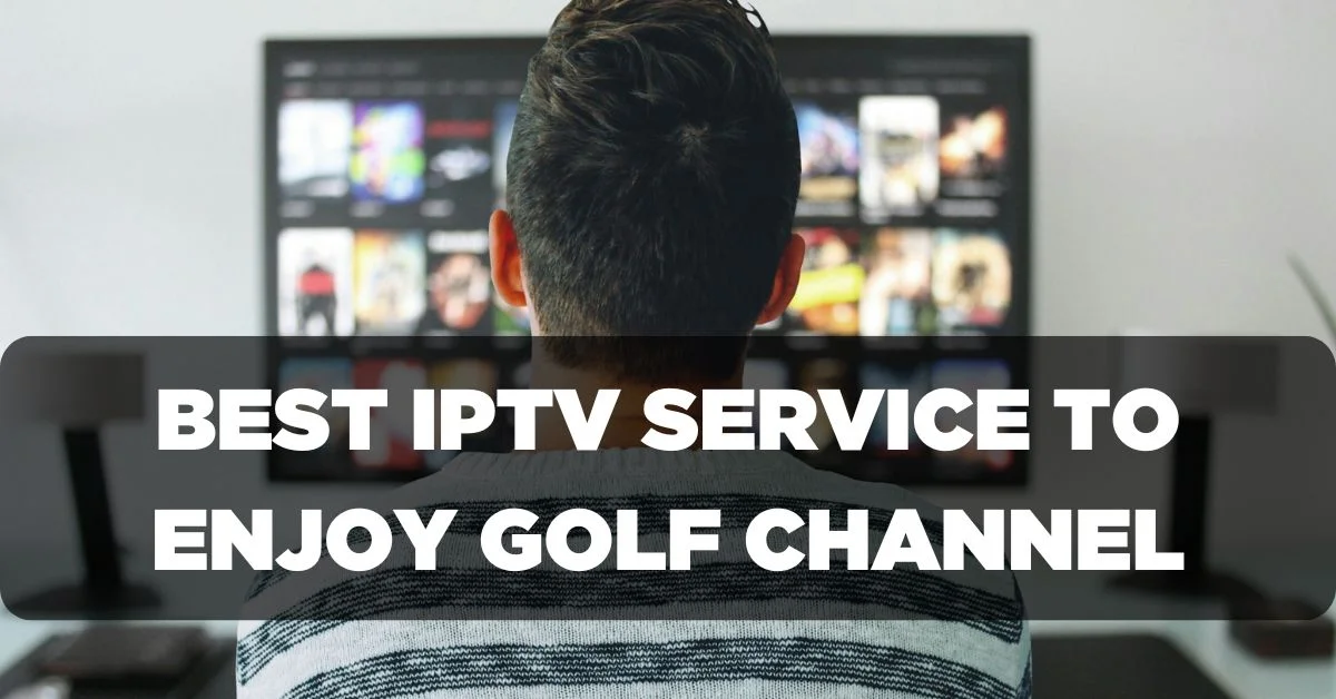 Best IPTV Service Provider to Enjoy Golf Channel