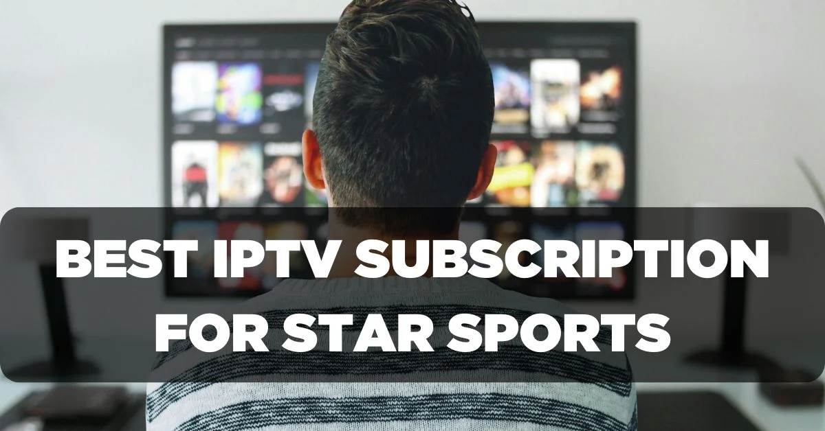 Best IPTV Subscription for Star Sports Channels