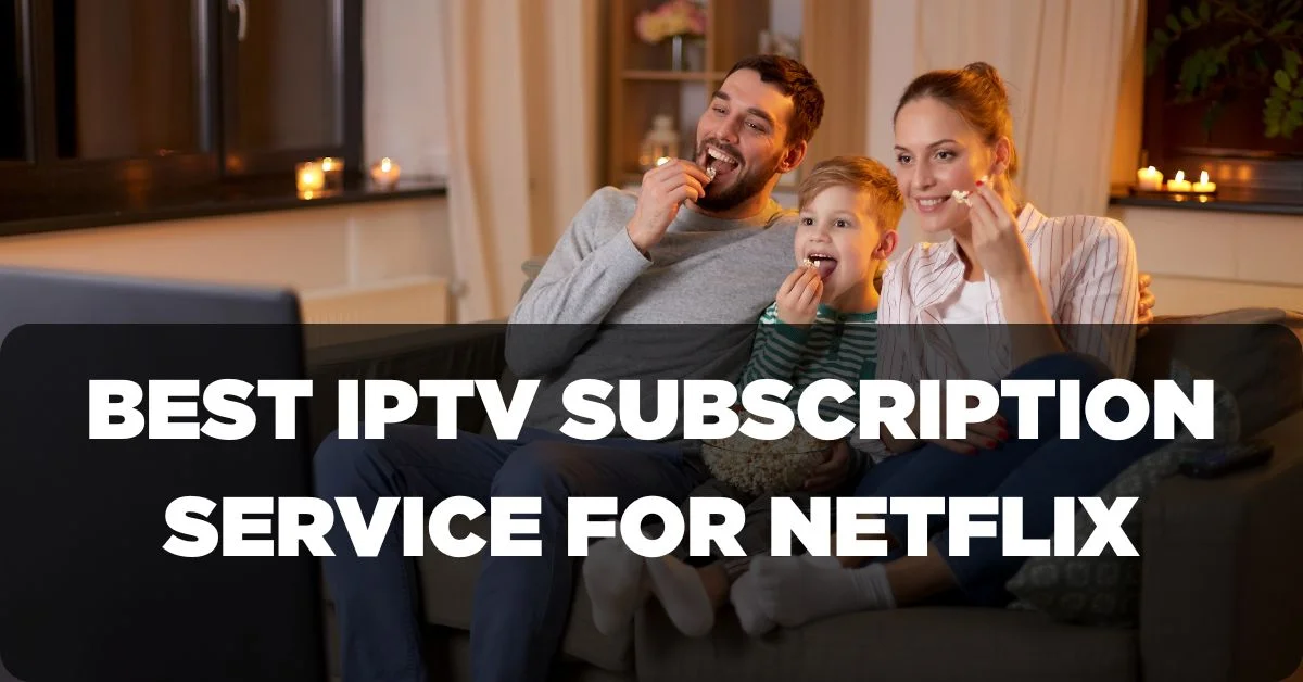 Best IPTV Subscription Service for Netflix