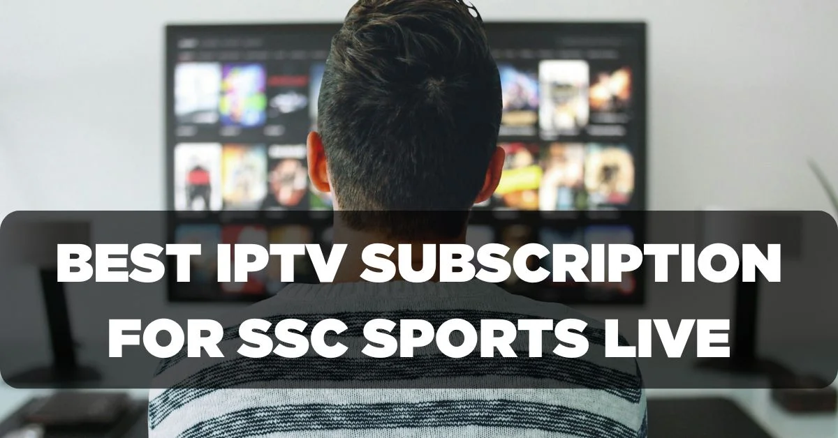 Best IPTV Subscription for Watching SSC Sports