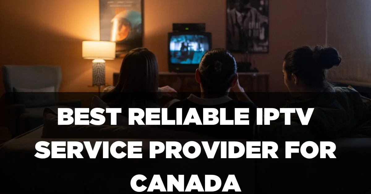 Best Reliable IPTV Service Provider for Canada