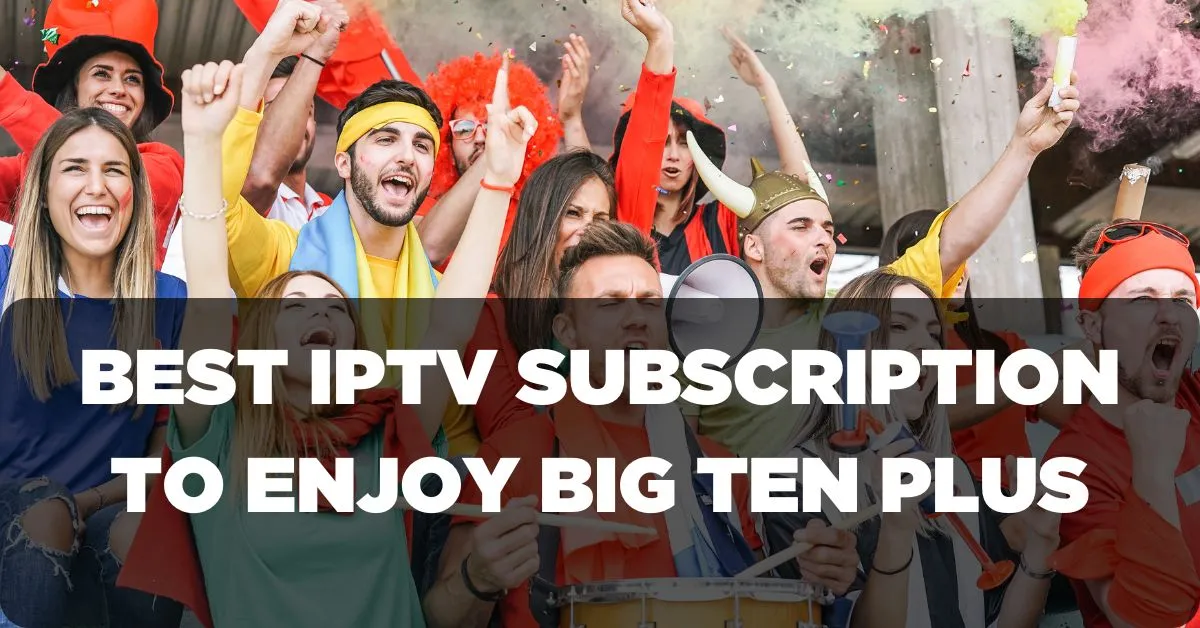 Best IPTV Subscription to Enjoy Big Ten Plus