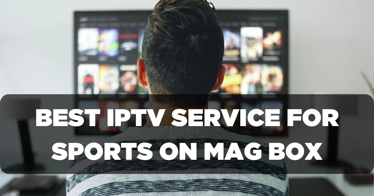 Best IPTV Service Provider for Sports on Mag Box