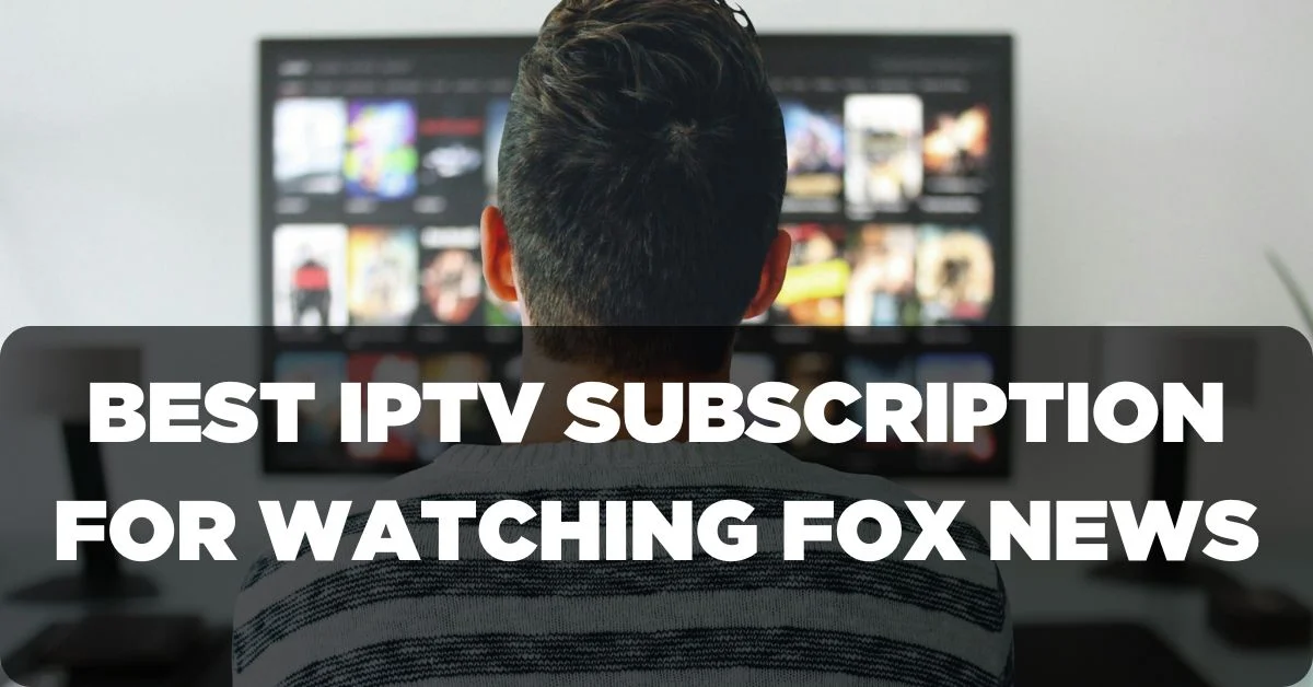 Best IPTV Subscription for Watching Fox News