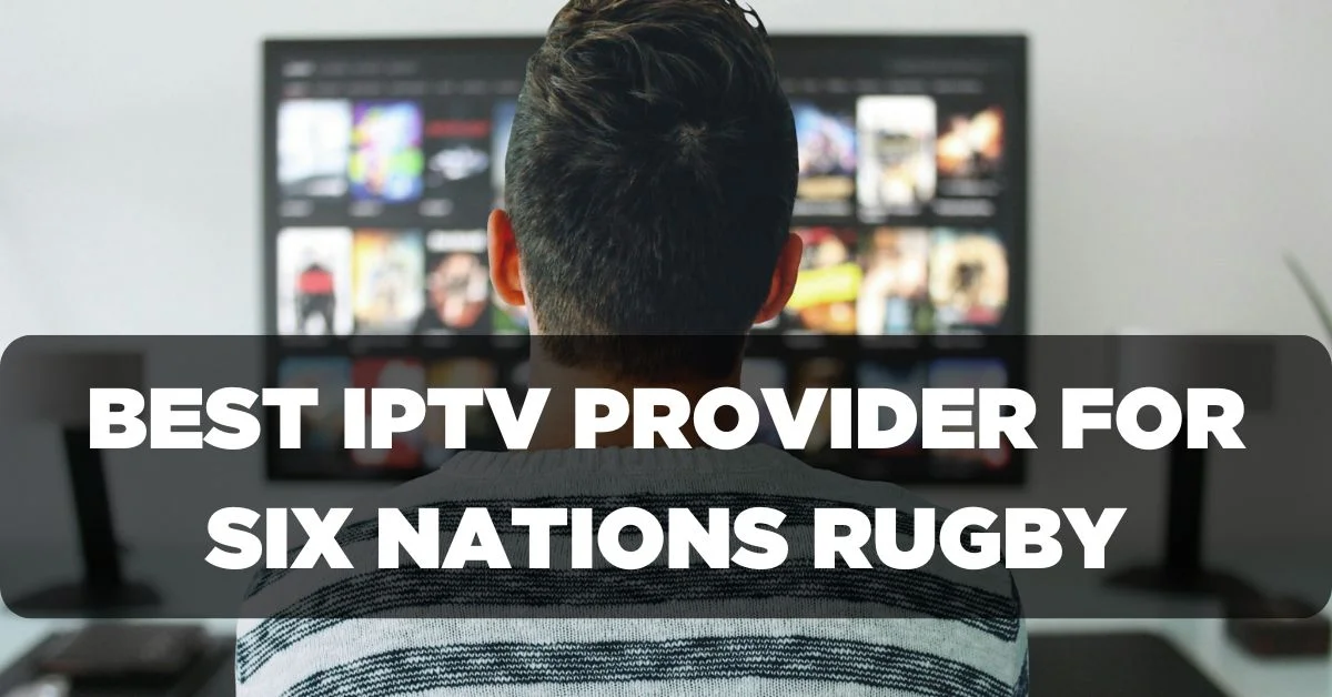 Best IPTV Provider for Six Nations Rugby Championship