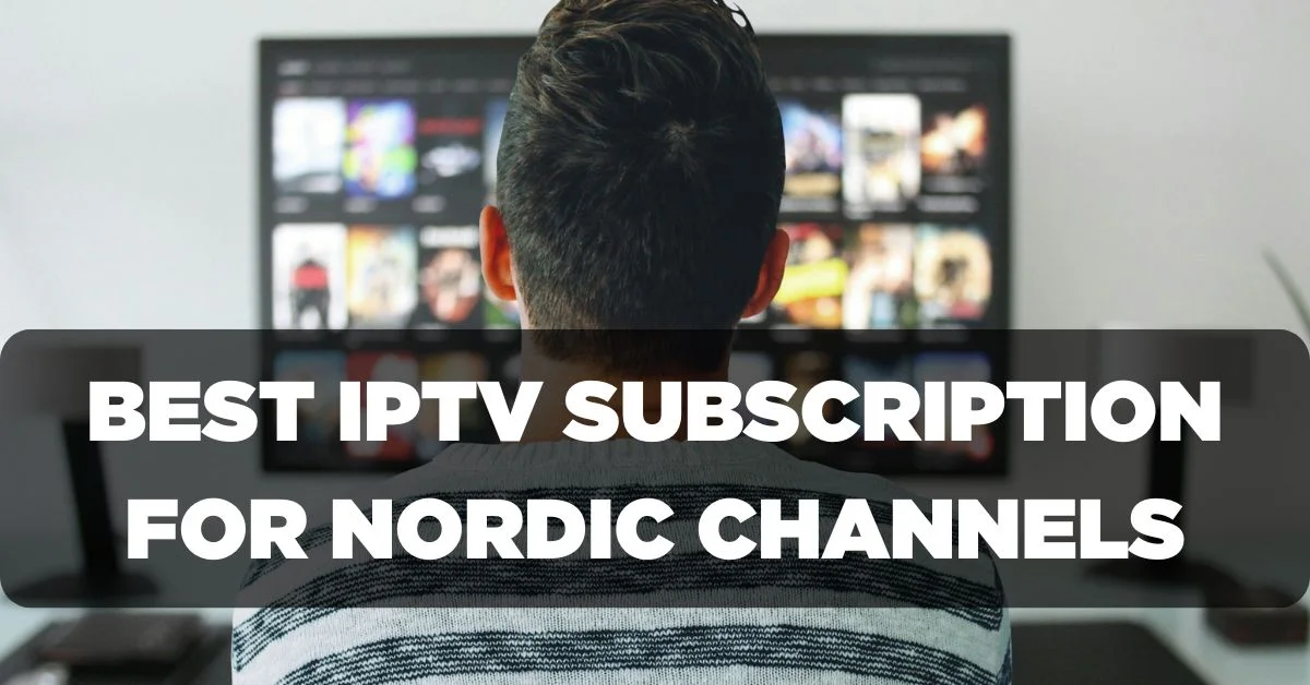 Best IPTV Subscription for Nordic Channels