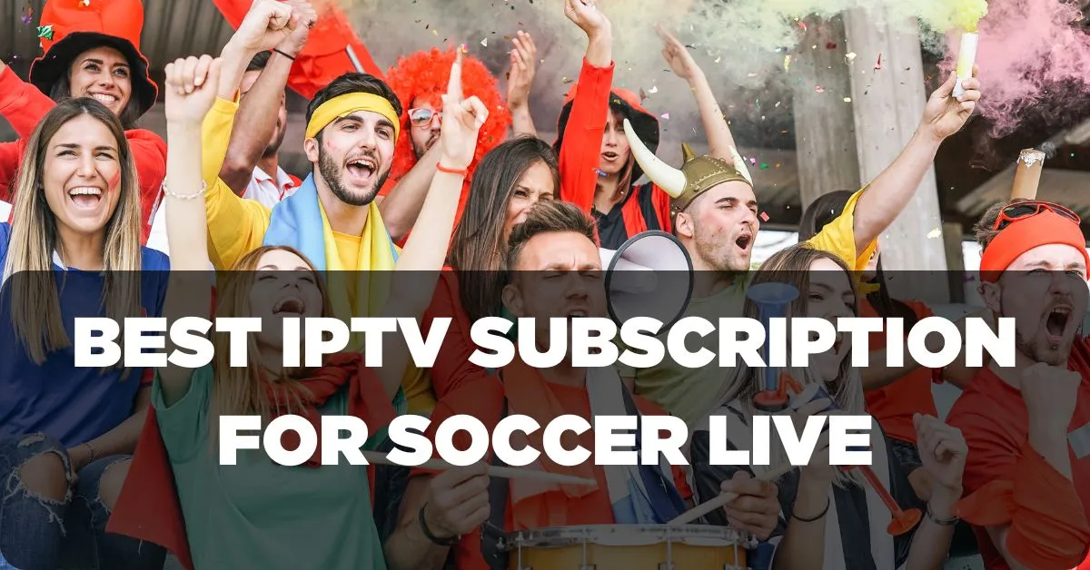 Best IPTV Subscription for Soccer Live