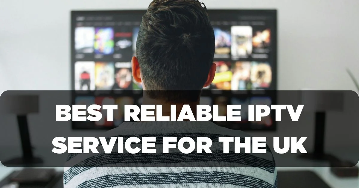 Best Reliable IPTV Service Provider for the UK