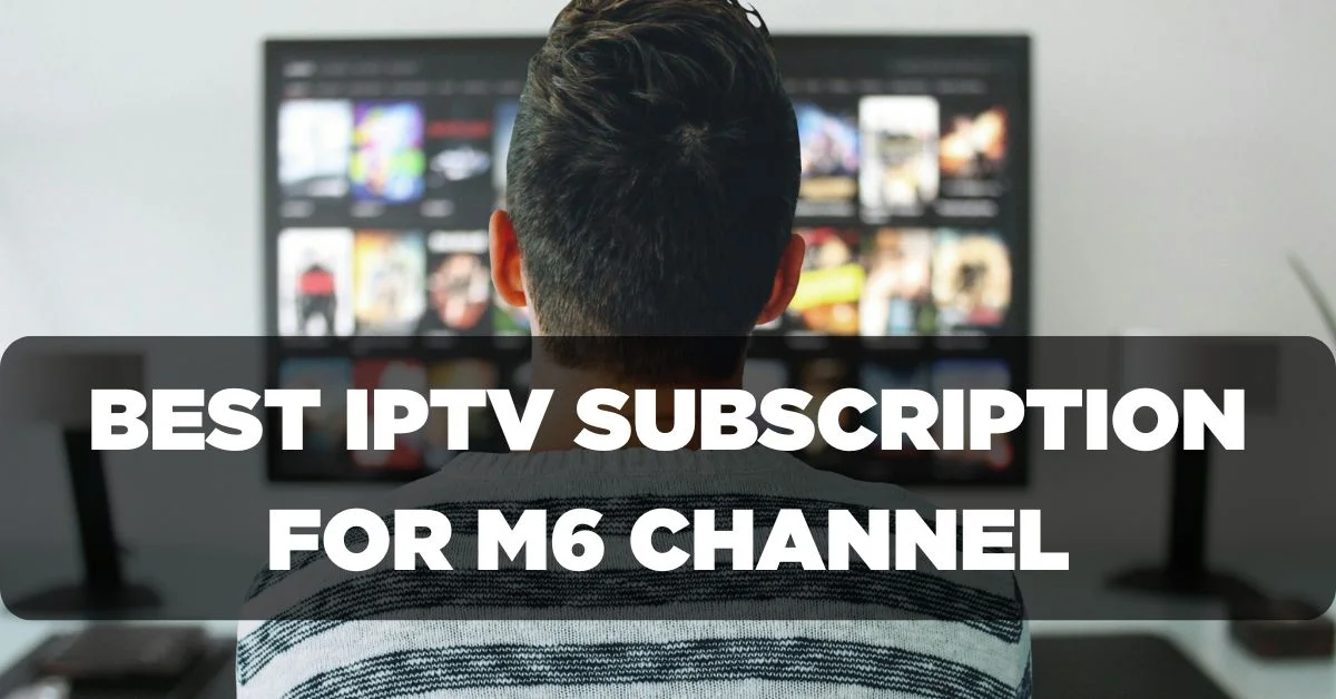 Best IPTV Subscription for Watching M6 Channel