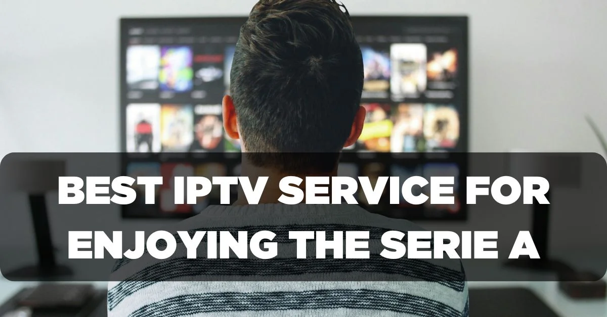 Best IPTV Service Provider for Enjoying the Serie A