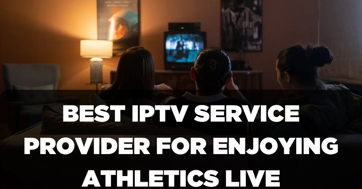 Best IPTV Service provider for Enjoying Athletics live