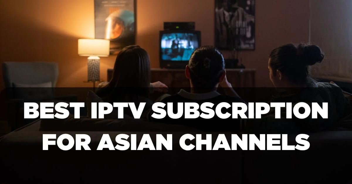 Best IPTV Subscription for Asian Channels