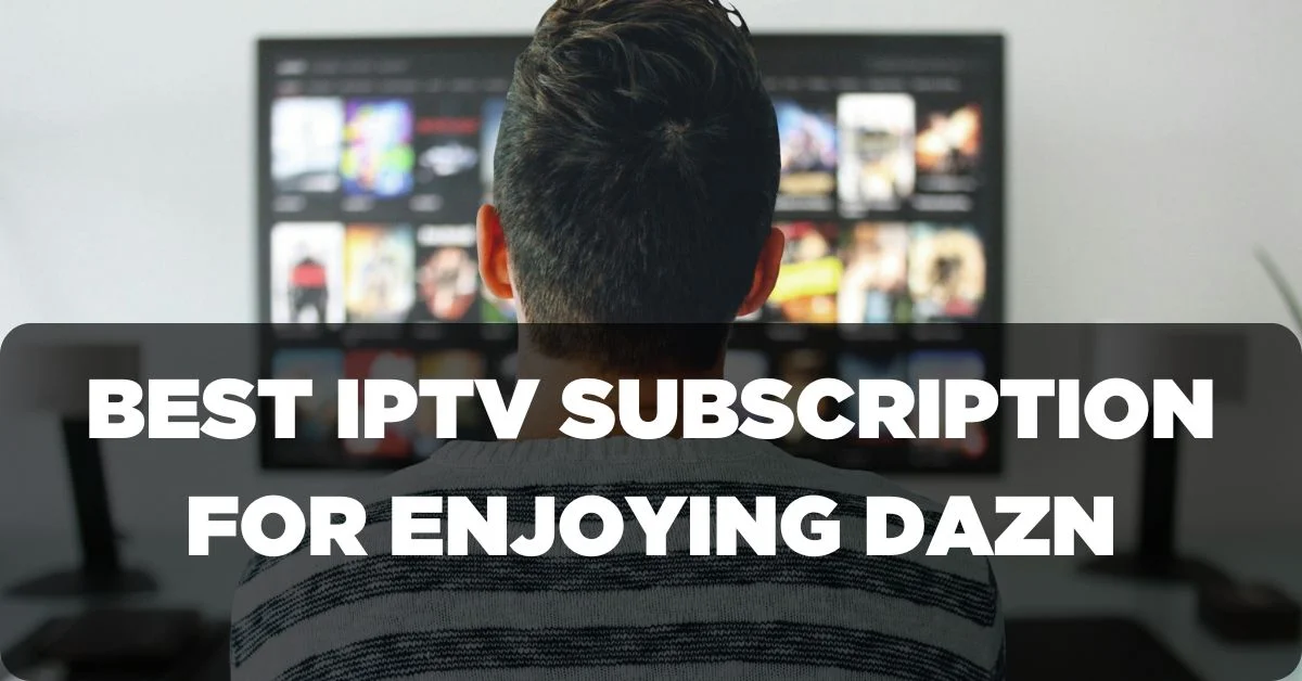 Best IPTV Subscription for Enjoting DAZN