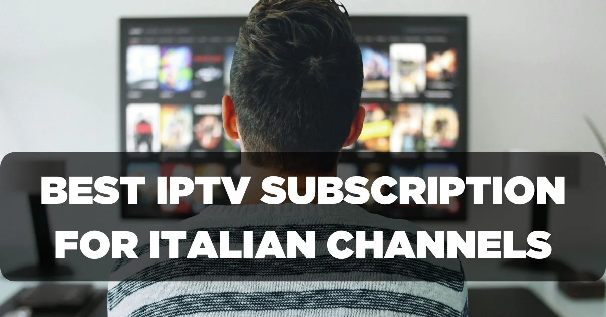 Best IPTV Subscription for Watching Italian Channels