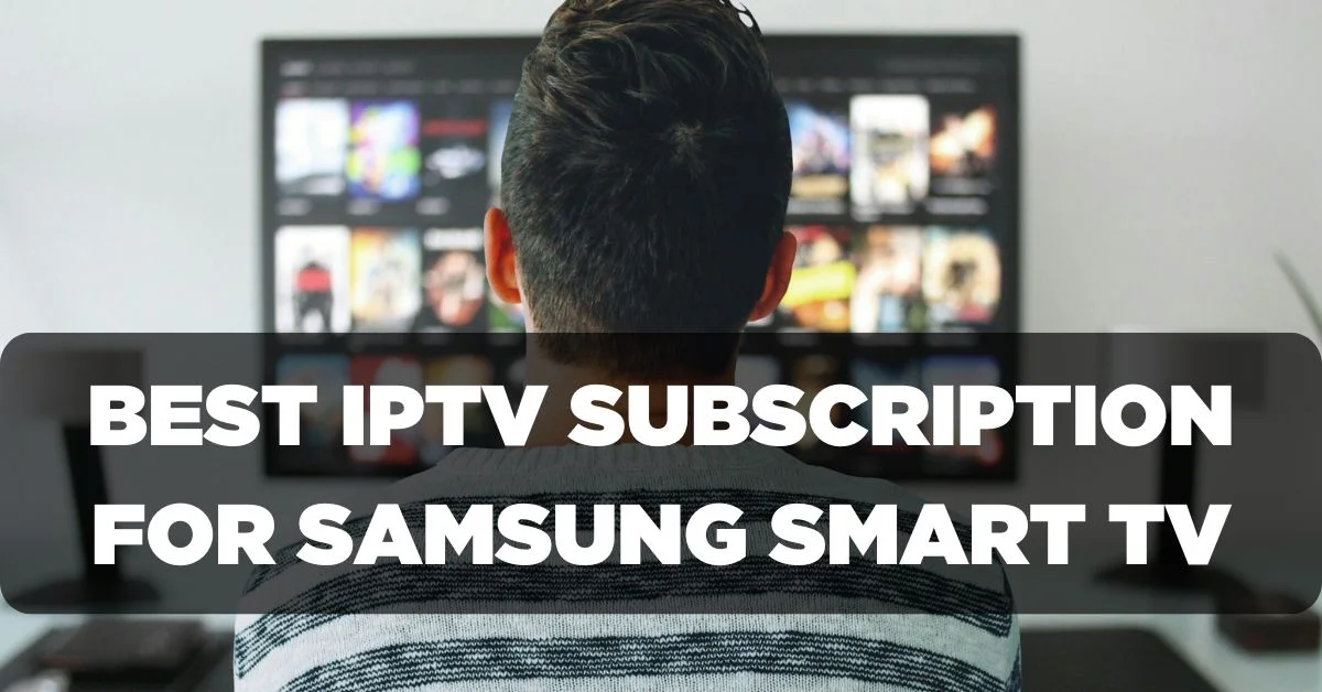 Best IPTV Subscription for Samsung Smart TV