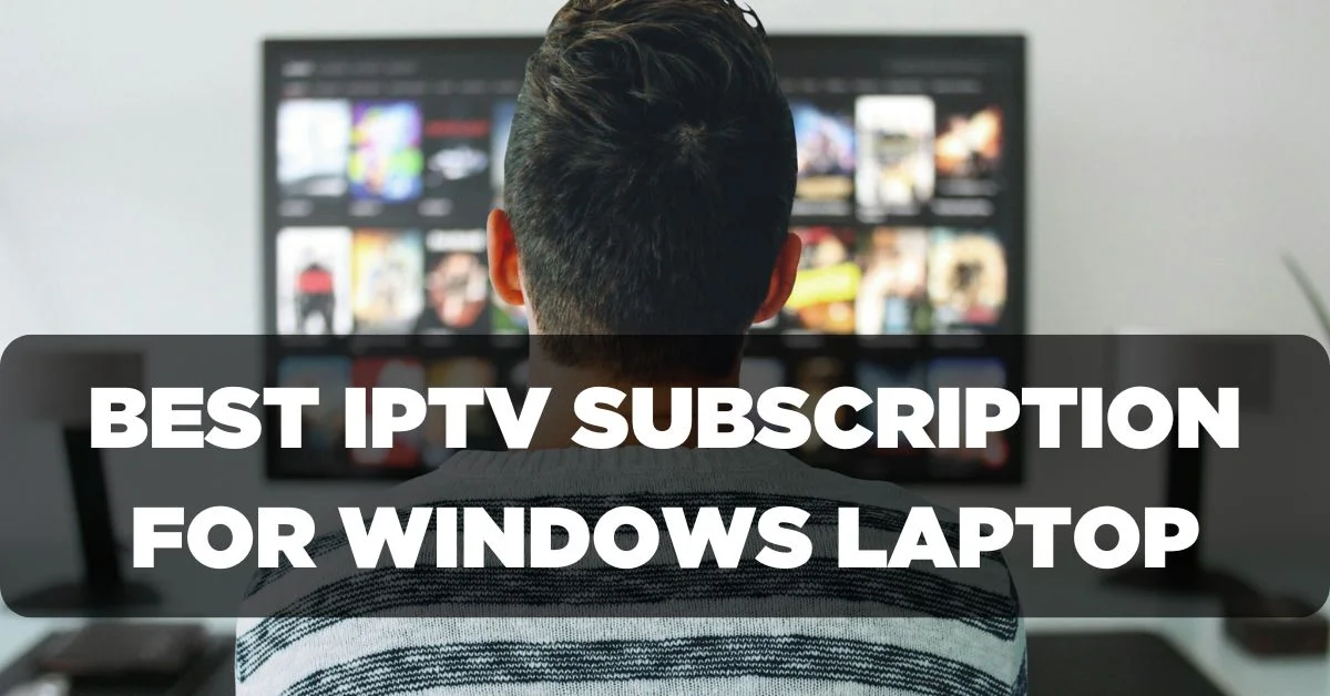 Best IPTV Subscription for your Windows Laptop