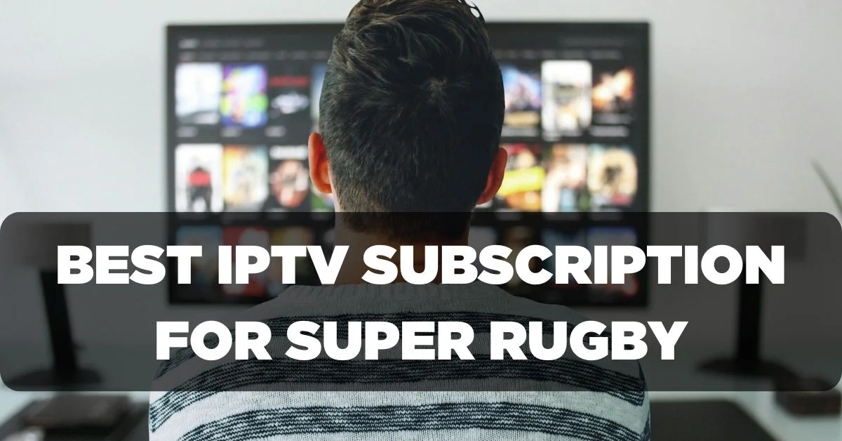 Best IPTV Subscription for Watching Super Rugby