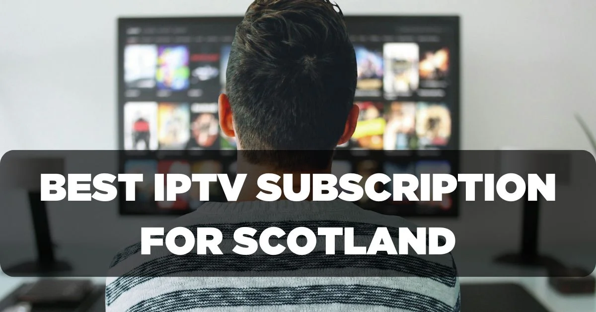 Best IPTV Subscription for Scotland