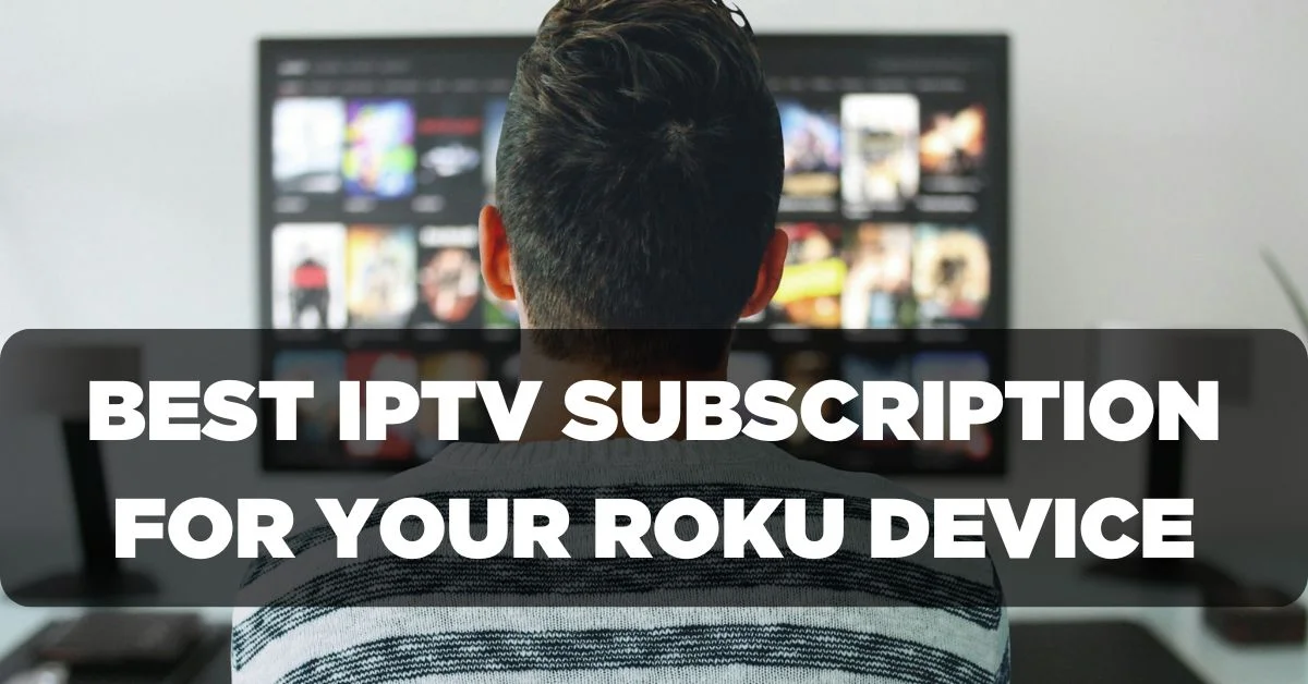 Best IPTV Subscription for your Roku Device