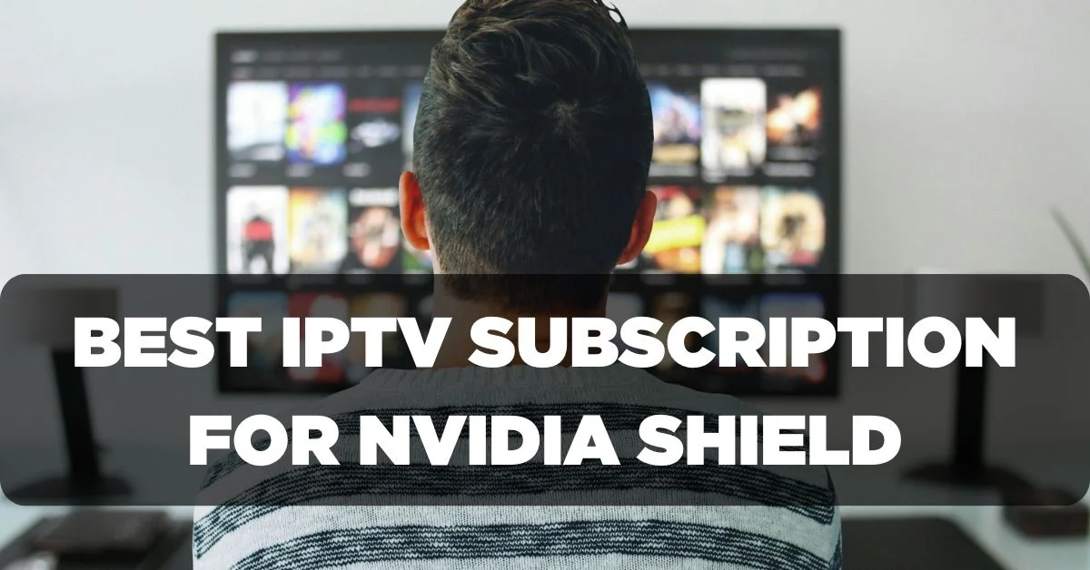 Best IPTV Subscription for Nvidia Shield