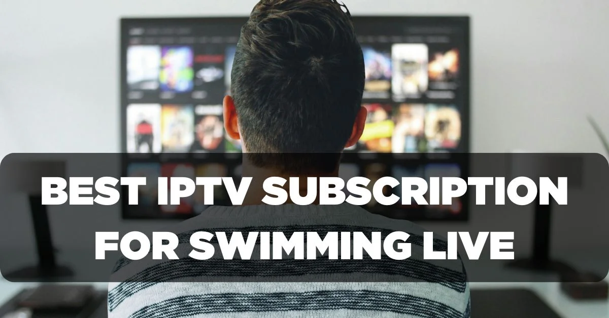 Best IPTV Subscription for Watching Swimming Live