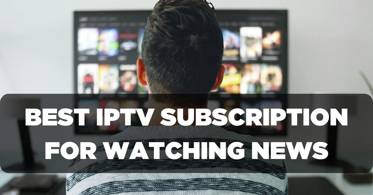 Best IPTV Subscription for Watching News Channels