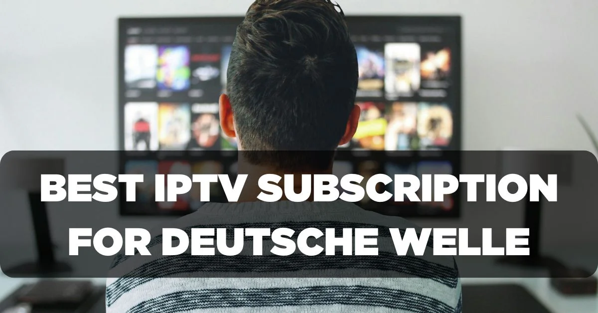 Best IPTV Subscription for Enjoying Deutsche Welle (DW)